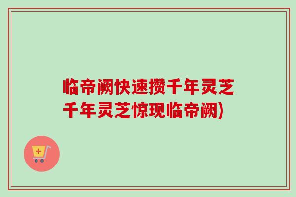 临帝阙快速攒千年灵芝千年灵芝惊现临帝阙)