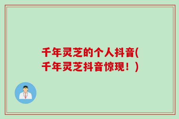 千年灵芝的个人抖音(千年灵芝抖音惊现！)