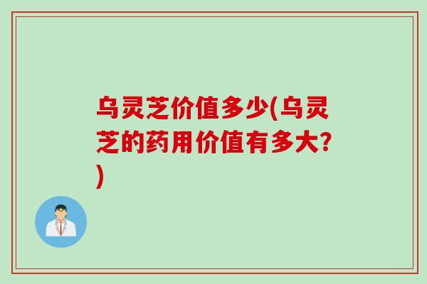 乌灵芝价值多少(乌灵芝的药用价值有多大？)