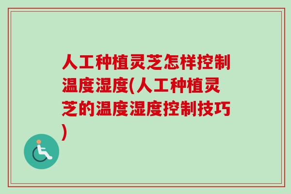 人工种植灵芝怎样控制温度湿度(人工种植灵芝的温度湿度控制技巧)