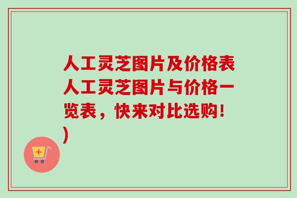 人工灵芝图片及价格表人工灵芝图片与价格一览表，快来对比选购！)