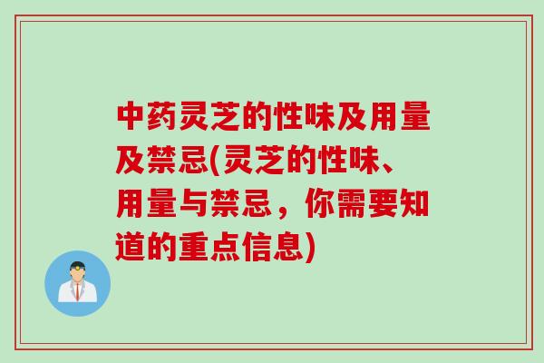 中药灵芝的性味及用量及禁忌(灵芝的性味、用量与禁忌，你需要知道的重点信息)