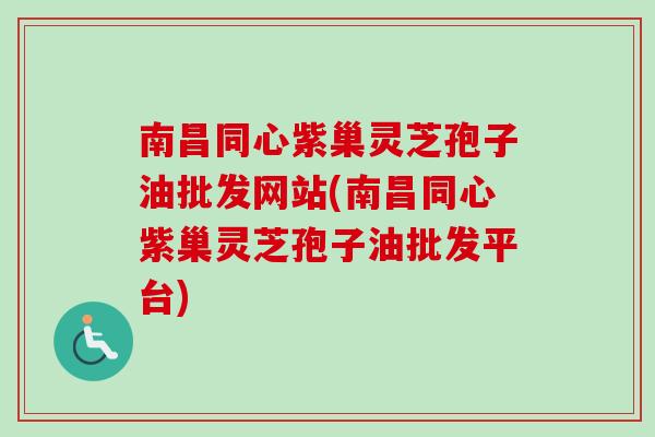 南昌同心紫巢灵芝孢子油批发网站(南昌同心紫巢灵芝孢子油批发平台) 南昌同心紫巢灵芝孢子油批发网站(南昌同心紫巢灵芝孢子油批发平台)
