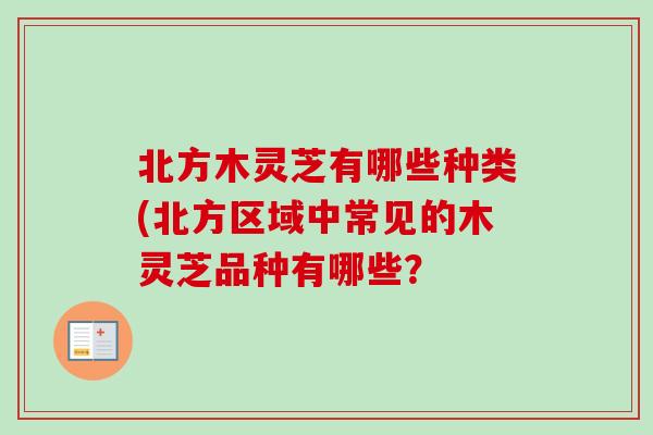 北方木灵芝有哪些种类(北方区域中常见的木灵芝品种有哪些？