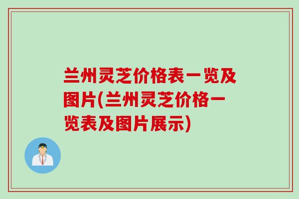 兰州灵芝价格表一览及图片(兰州灵芝价格一览表及图片展示)