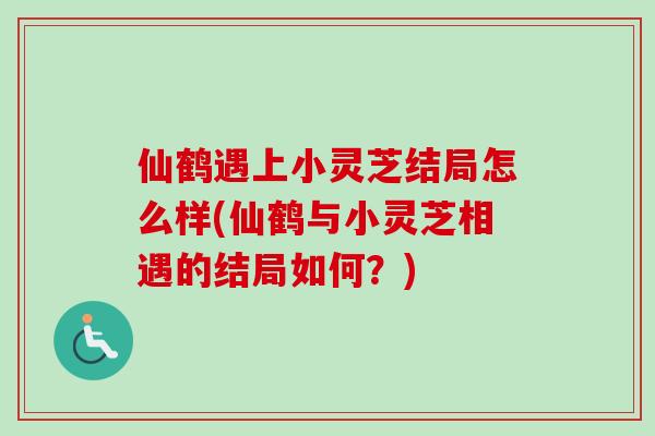 仙鹤遇上小灵芝结局怎么样(仙鹤与小灵芝相遇的结局如何？)
