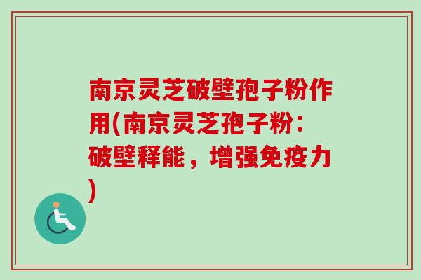 南京灵芝破壁孢子粉作用(南京灵芝孢子粉：破壁释能，增强免疫力)