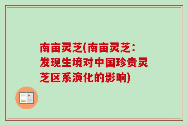 南亩灵芝(南亩灵芝：发现生境对中国珍贵灵芝区系演化的影响)