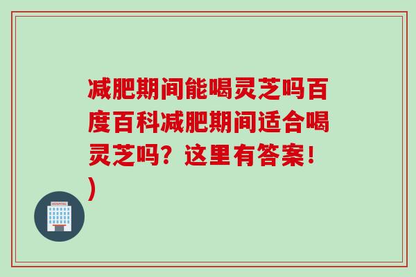 减肥期间能喝灵芝吗百度百科减肥期间适合喝灵芝吗？这里有答案！)