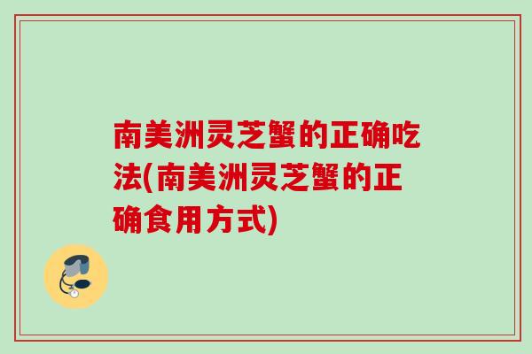 南美洲灵芝蟹的正确吃法(南美洲灵芝蟹的正确食用方式)