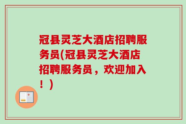 冠县灵芝大酒店招聘服务员(冠县灵芝大酒店招聘服务员，欢迎加入！)