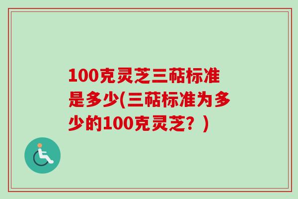 100克灵芝三萜标准是多少(三萜标准为多少的100克灵芝？)