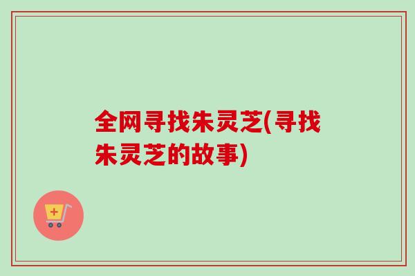 全网寻找朱灵芝(寻找朱灵芝的故事)