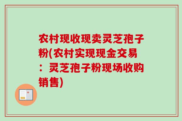 农村现收现卖灵芝孢子粉(农村实现现金交易：灵芝孢子粉现场收购销售)