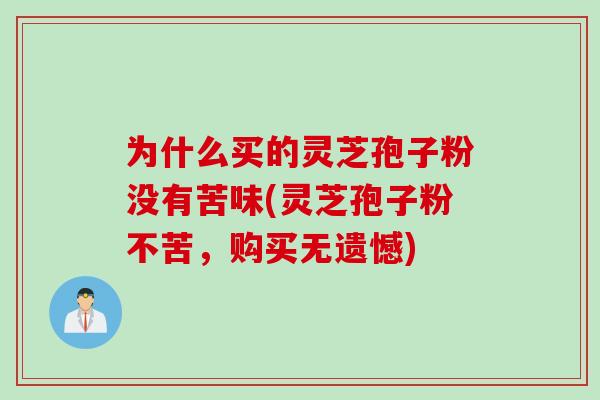 为什么买的灵芝孢子粉没有苦味(灵芝孢子粉不苦,购买无遗憾) 为什么买的灵芝孢子粉没有苦味(灵芝孢子粉不苦,购买无遗憾)