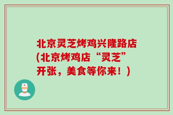 北京灵芝烤鸡兴隆路店(北京烤鸡店“灵芝”开张，美食等你来！)