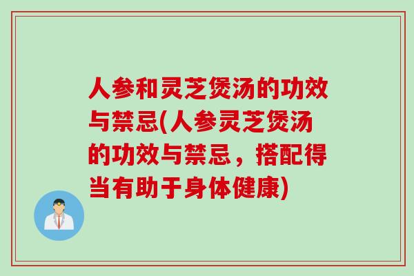 人参和灵芝煲汤的功效与禁忌(人参灵芝煲汤的功效与禁忌，搭配得当有助于身体健康)