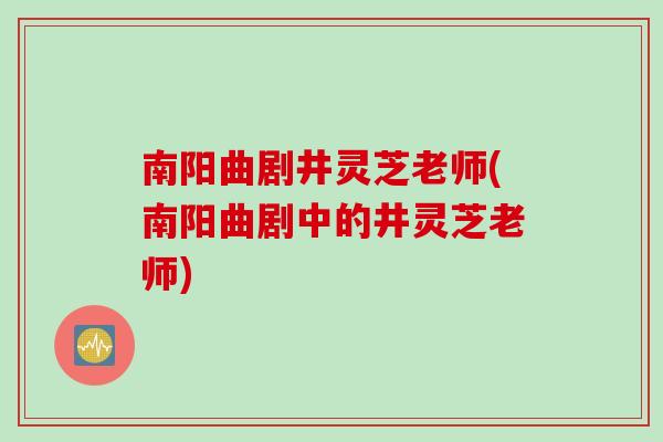 南阳曲剧井灵芝老师(南阳曲剧中的井灵芝老师)