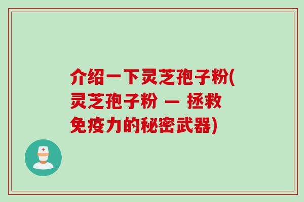 介绍一下灵芝孢子粉(灵芝孢子粉 — 拯救免疫力的秘密武器)
