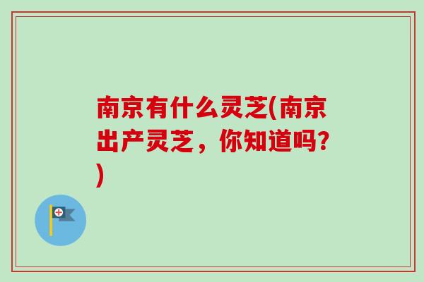 南京有什么灵芝(南京出产灵芝，你知道吗？)
