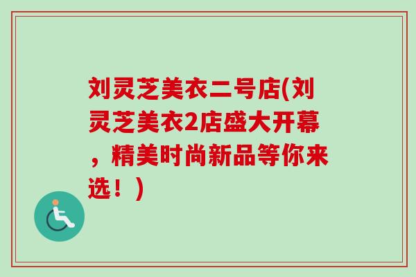 刘灵芝美衣二号店(刘灵芝美衣2店盛大开幕，精美时尚新品等你来选！)