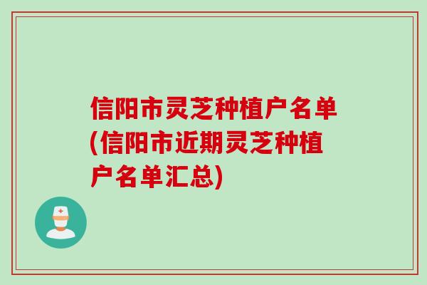 信阳市灵芝种植户名单(信阳市近期灵芝种植户名单汇总)