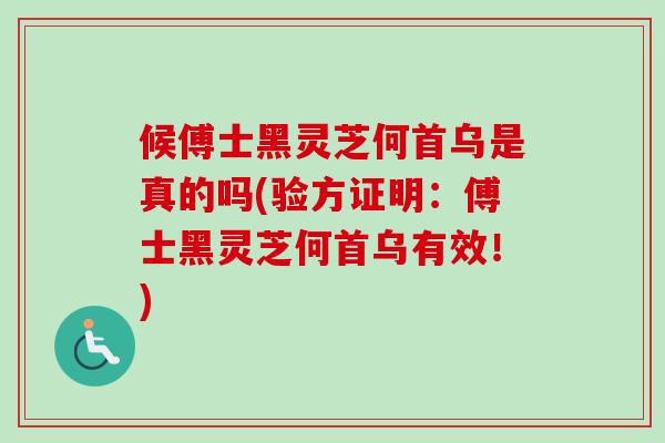 候傅士黑灵芝何首乌是真的吗(验方证明：傅士黑灵芝何首乌有效！)
