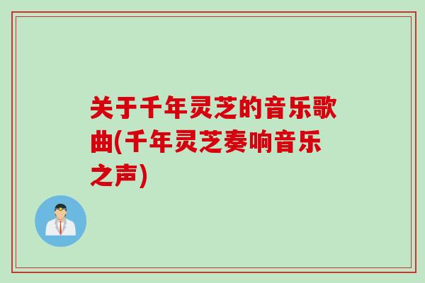 关于千年灵芝的音乐歌曲(千年灵芝奏响音乐之声)