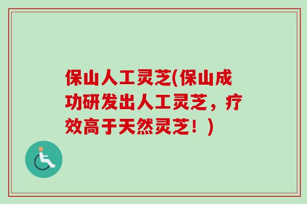 保山人工灵芝(保山成功研发出人工灵芝，疗效高于天然灵芝！)