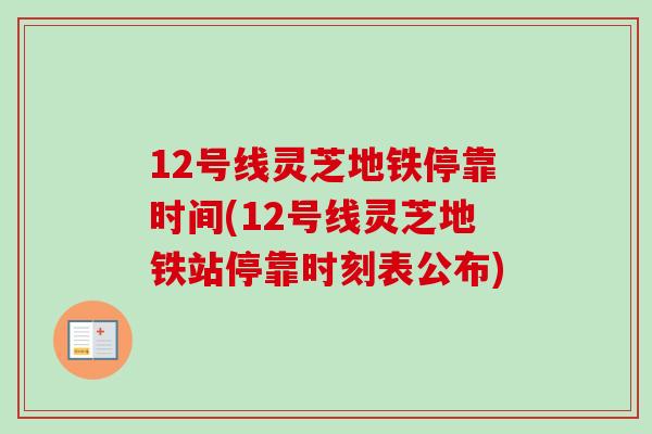 12号线灵芝地铁停靠时间(12号线灵芝地铁站停靠时刻表公布)