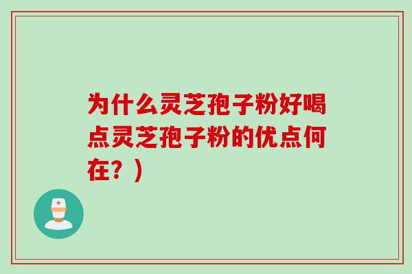 为什么灵芝孢子粉好喝点灵芝孢子粉的优点何在？)