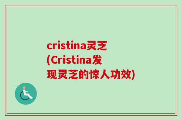 cristina灵芝(Cristina发现灵芝的惊人功效)