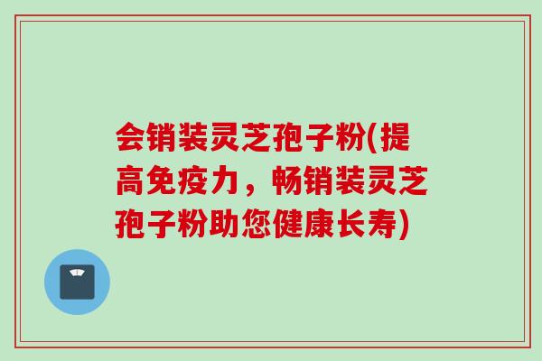 会销装灵芝孢子粉(提高免疫力，畅销装灵芝孢子粉助您健康长寿)