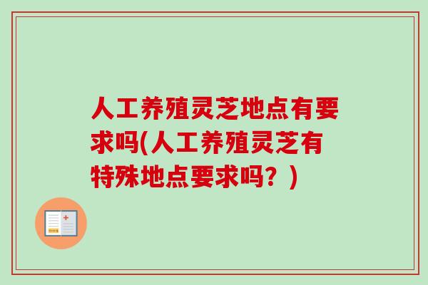 人工养殖灵芝地点有要求吗(人工养殖灵芝有特殊地点要求吗？)