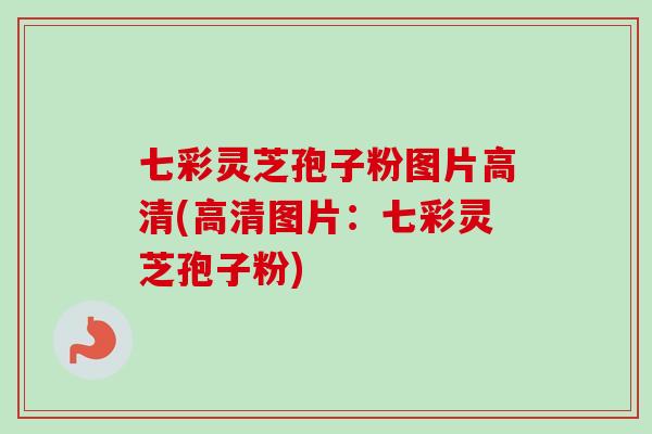七彩灵芝孢子粉图片高清(高清图片：七彩灵芝孢子粉)