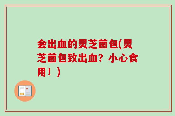 会出血的灵芝菌包(灵芝菌包致出血？小心食用！)