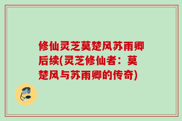 修仙灵芝莫楚风苏雨卿后续(灵芝修仙者：莫楚风与苏雨卿的传奇)