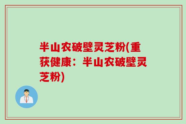 半山农破壁灵芝粉(重获健康：半山农破壁灵芝粉)