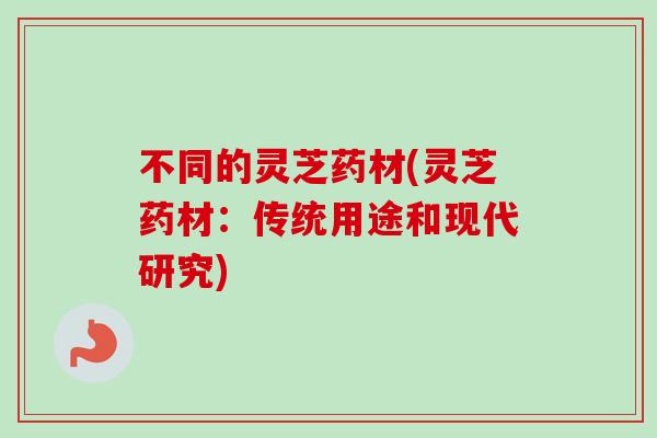 不同的灵芝药材(灵芝药材：传统用途和现代研究)
