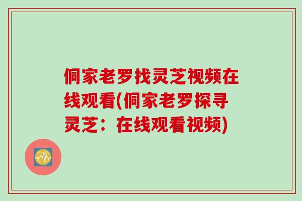 侗家老罗找灵芝视频在线观看(侗家老罗探寻灵芝：在线观看视频)