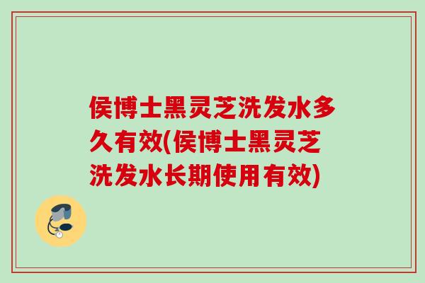 侯博士黑灵芝洗发水多久有效(侯博士黑灵芝洗发水长期使用有效)