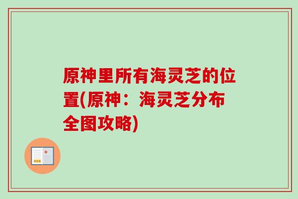 原神里所有海灵芝的位置(原神：海灵芝分布全图攻略)