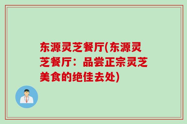 东源灵芝餐厅(东源灵芝餐厅：品尝正宗灵芝美食的绝佳去处)
