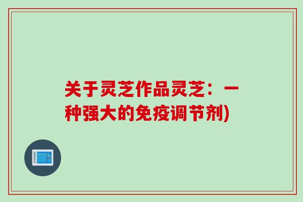 关于灵芝作品灵芝：一种强大的免疫调节剂)