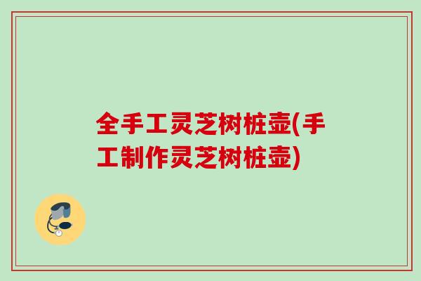 全手工灵芝树桩壶(手工制作灵芝树桩壶)