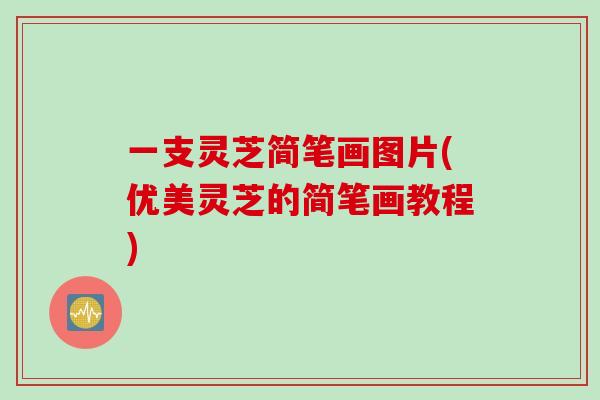 一支灵芝简笔画图片(优美灵芝的简笔画教程)