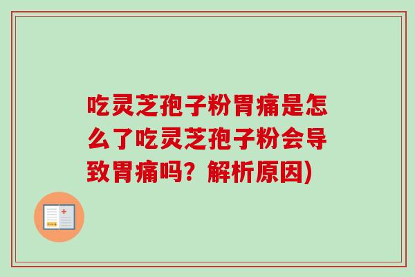 吃灵芝孢子粉胃痛是怎么了吃灵芝孢子粉会导致胃痛吗？解析原因)