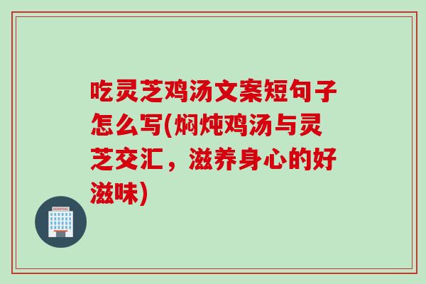 吃灵芝鸡汤文案短句子怎么写(焖炖鸡汤与灵芝交汇,滋养身心的好滋味) 吃灵芝鸡汤文案短句子怎么写(焖炖鸡汤与灵芝交汇,滋养身心的好滋味)
