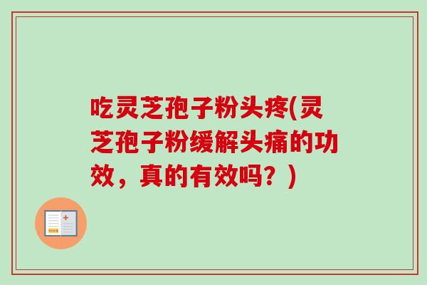 吃灵芝孢子粉头疼(灵芝孢子粉缓解头痛的功效，真的有效吗？)