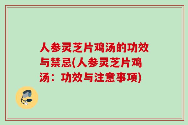 人参灵芝片鸡汤的功效与禁忌(人参灵芝片鸡汤：功效与注意事项)